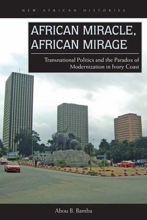 African Miracle, African Mirage: Transnational Politics and the Paradox of Modernization in Ivory Coast 